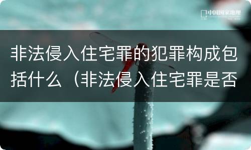非法侵入住宅罪的犯罪构成包括什么（非法侵入住宅罪是否必须造成后果）