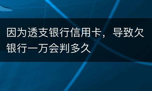 因为透支银行信用卡，导致欠银行一万会判多久