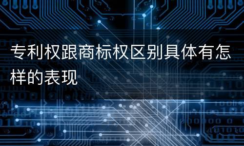 专利权跟商标权区别具体有怎样的表现