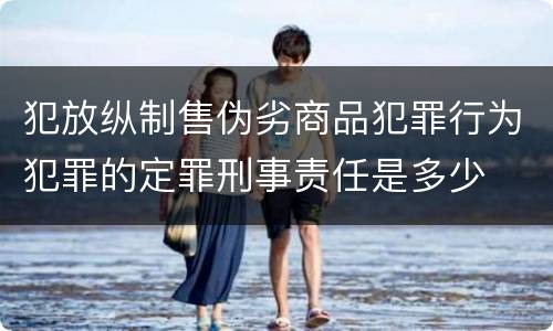 犯放纵制售伪劣商品犯罪行为犯罪的定罪刑事责任是多少