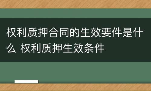 权利质押合同的生效要件是什么 权利质押生效条件