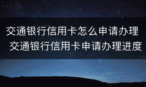 交通银行信用卡怎么申请办理 交通银行信用卡申请办理进度查询