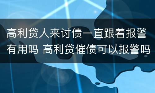 高利贷人来讨债一直跟着报警有用吗 高利贷催债可以报警吗