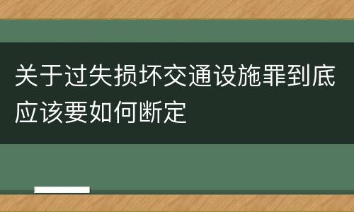 关于过失损坏交通设施罪到底应该要如何断定
