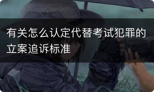 有关怎么认定代替考试犯罪的立案追诉标准