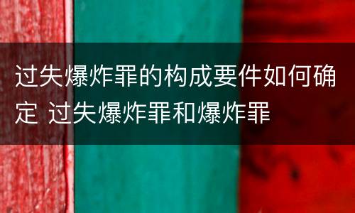 过失爆炸罪的构成要件如何确定 过失爆炸罪和爆炸罪