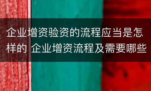 企业增资验资的流程应当是怎样的 企业增资流程及需要哪些材料?