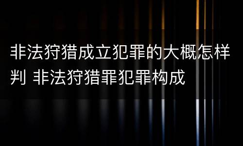 非法狩猎成立犯罪的大概怎样判 非法狩猎罪犯罪构成