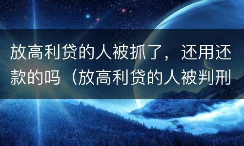 放高利贷的人被抓了，还用还款的吗（放高利贷的人被判刑了钱还回的来嘛）