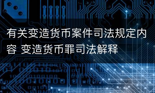 有关变造货币案件司法规定内容 变造货币罪司法解释