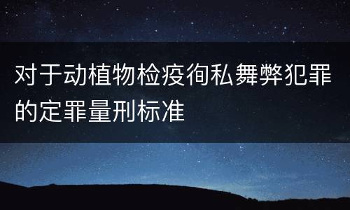 对于动植物检疫徇私舞弊犯罪的定罪量刑标准