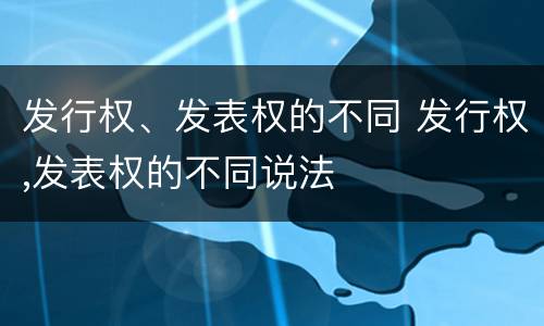 发行权、发表权的不同 发行权,发表权的不同说法