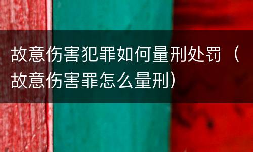 故意伤害犯罪如何量刑处罚（故意伤害罪怎么量刑）