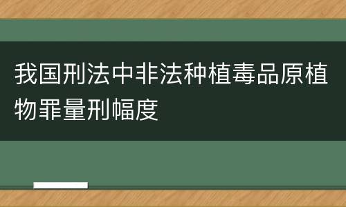 我国刑法中非法种植毒品原植物罪量刑幅度
