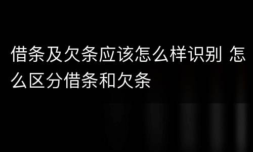 借条及欠条应该怎么样识别 怎么区分借条和欠条