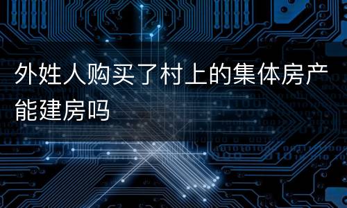 外姓人购买了村上的集体房产能建房吗