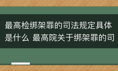 最高检绑架罪的司法规定具体是什么 最高院关于绑架罪的司法解释