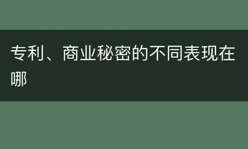 专利、商业秘密的不同表现在哪