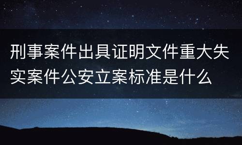 刑事案件出具证明文件重大失实案件公安立案标准是什么