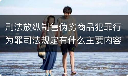 刑法放纵制售伪劣商品犯罪行为罪司法规定有什么主要内容