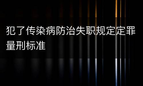 犯了传染病防治失职规定定罪量刑标准