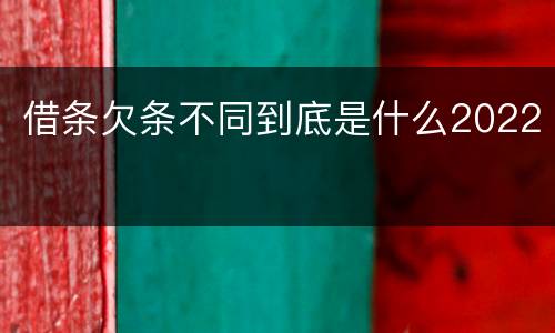 借条欠条不同到底是什么2022