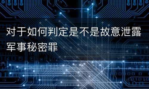 对于如何判定是不是故意泄露军事秘密罪
