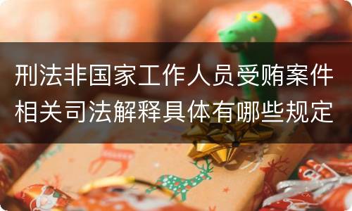刑法非国家工作人员受贿案件相关司法解释具体有哪些规定