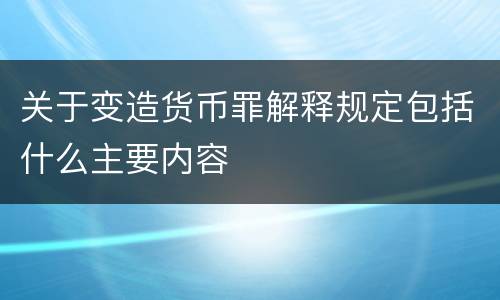 关于变造货币罪解释规定包括什么主要内容