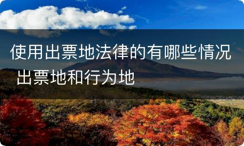 使用出票地法律的有哪些情况 出票地和行为地