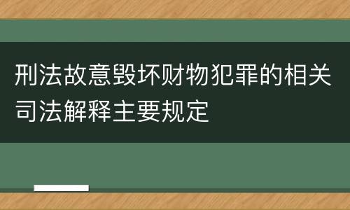 刑法故意毁坏财物犯罪的相关司法解释主要规定