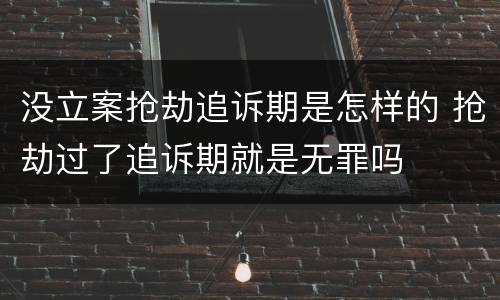 没立案抢劫追诉期是怎样的 抢劫过了追诉期就是无罪吗