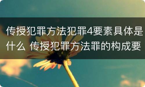 传授犯罪方法犯罪4要素具体是什么 传授犯罪方法罪的构成要素