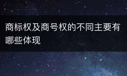 商标权及商号权的不同主要有哪些体现