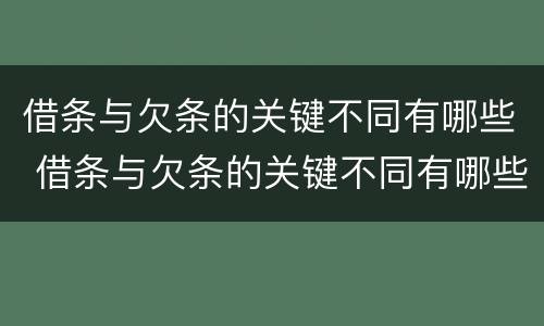 借条与欠条的关键不同有哪些 借条与欠条的关键不同有哪些呢