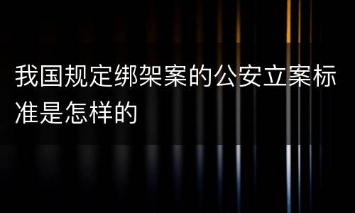 我国规定绑架案的公安立案标准是怎样的