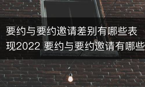 要约与要约邀请差别有哪些表现2022 要约与要约邀请有哪些主要区别