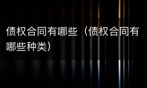债权合同有哪些（债权合同有哪些种类）