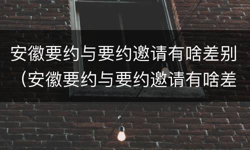 安徽要约与要约邀请有啥差别（安徽要约与要约邀请有啥差别嘛）