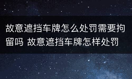 故意遮挡车牌怎么处罚需要拘留吗 故意遮挡车牌怎样处罚