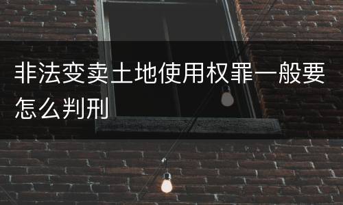 非法变卖土地使用权罪一般要怎么判刑