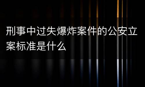 刑事中过失爆炸案件的公安立案标准是什么