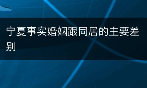 宁夏事实婚姻跟同居的主要差别