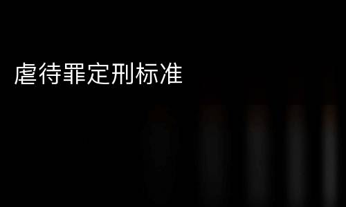 虐待罪定刑标准