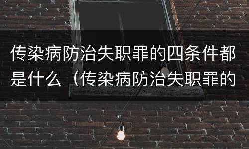 传染病防治失职罪的四条件都是什么（传染病防治失职罪的构成要件）