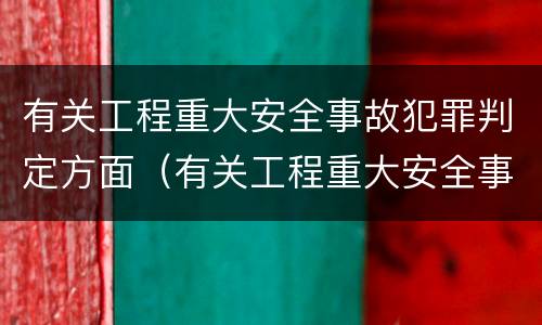 有关工程重大安全事故犯罪判定方面（有关工程重大安全事故犯罪判定方面的规定）