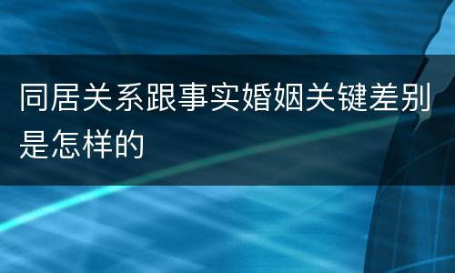 同居关系跟事实婚姻关键差别是怎样的