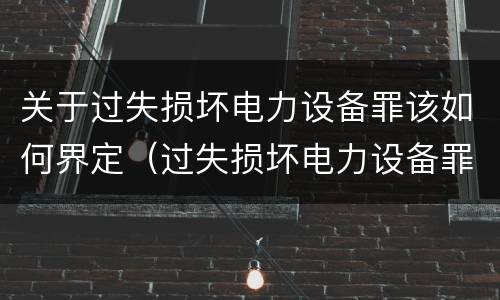 关于过失损坏电力设备罪该如何界定（过失损坏电力设备罪的构成要件）
