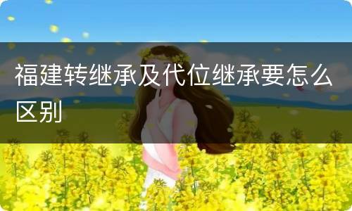 福建转继承及代位继承要怎么区别