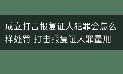 成立打击报复证人犯罪会怎么样处罚 打击报复证人罪量刑
